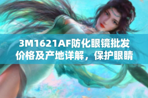 3M1621AF防化眼镜批发价格及产地详解，保护眼睛安全