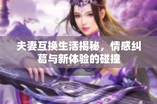 夫妻互换生活揭秘，情感纠葛与新体验的碰撞