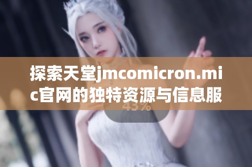 探索天堂jmcomicron.mic官网的独特资源与信息服务