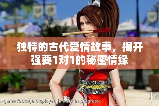 独特的古代爱情故事，揭开强要1对1的秘密情缘