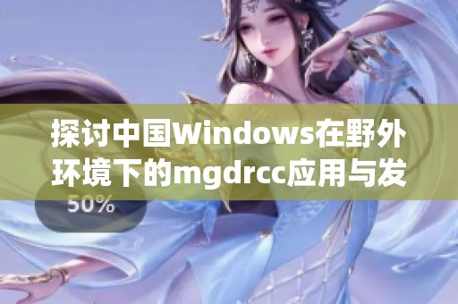 探讨中国Windows在野外环境下的mgdrcc应用与发展潜力
