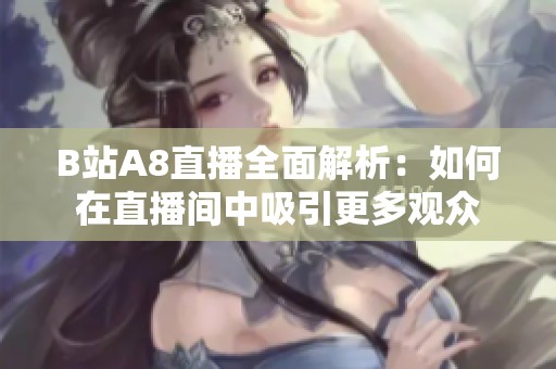B站A8直播全面解析：如何在直播间中吸引更多观众