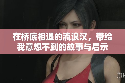 在桥底相遇的流浪汉，带给我意想不到的故事与启示