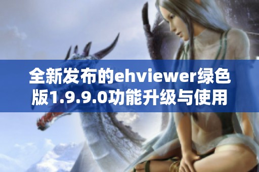 全新发布的ehviewer绿色版1.9.9.0功能升级与使用指南