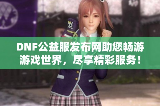 DNF公益服发布网助您畅游游戏世界，尽享精彩服务！