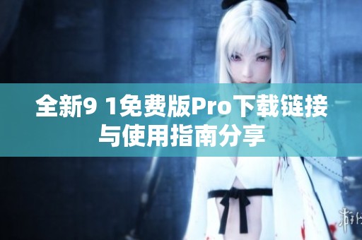 全新9 1免费版Pro下载链接与使用指南分享