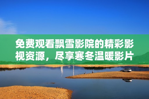 免费观看飘雪影院的精彩影视资源，尽享寒冬温暖影片体验