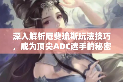 深入解析厄斐琉斯玩法技巧，成为顶尖ADC选手的秘密武器
