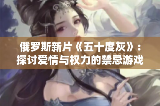 俄罗斯新片《五十度灰》：探讨爱情与权力的禁忌游戏