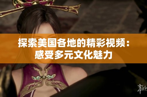 探索美国各地的精彩视频：感受多元文化魅力