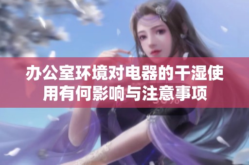 办公室环境对电器的干湿使用有何影响与注意事项