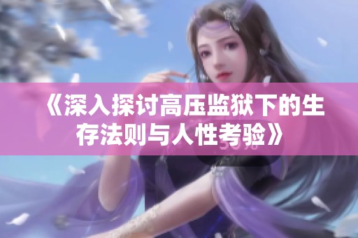 《深入探讨高压监狱下的生存法则与人性考验》