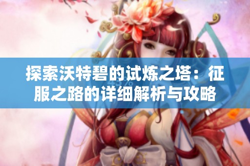 探索沃特碧的试炼之塔：征服之路的详细解析与攻略