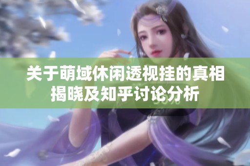 关于萌域休闲透视挂的真相揭晓及知乎讨论分析