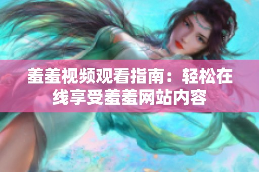 羞羞视频观看指南：轻松在线享受羞羞网站内容
