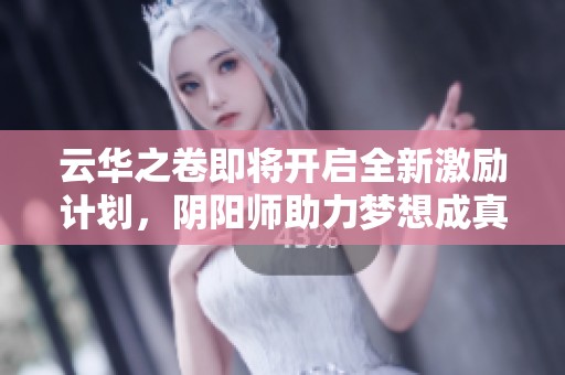 云华之卷即将开启全新激励计划，阴阳师助力梦想成真