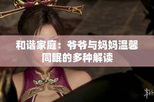 和谐家庭：爷爷与妈妈温馨同眠的多种解读