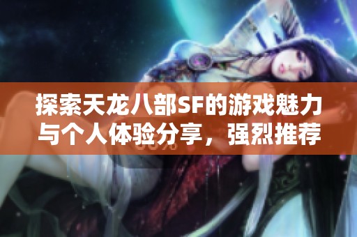探索天龙八部SF的游戏魅力与个人体验分享，强烈推荐！
