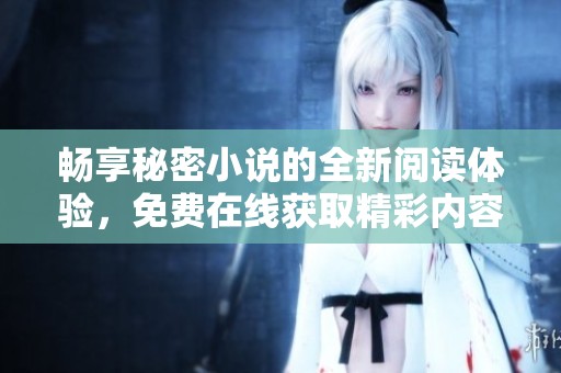 畅享秘密小说的全新阅读体验，免费在线获取精彩内容