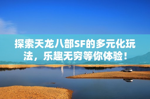 探索天龙八部SF的多元化玩法，乐趣无穷等你体验！