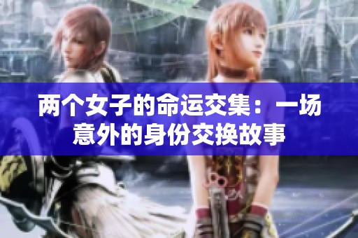 两个女子的命运交集：一场意外的身份交换故事