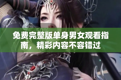 免费完整版单身男女观看指南，精彩内容不容错过