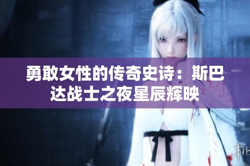 勇敢女性的传奇史诗：斯巴达战士之夜星辰辉映