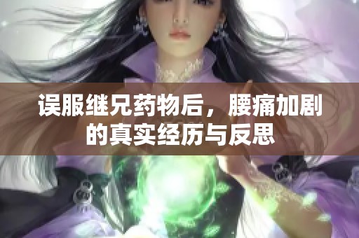 误服继兄药物后，腰痛加剧的真实经历与反思