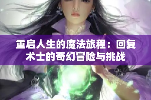 重启人生的魔法旅程：回复术士的奇幻冒险与挑战