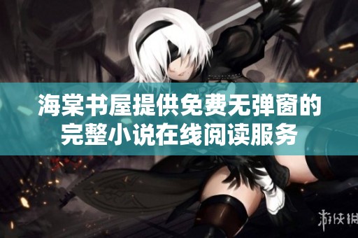 海棠书屋提供免费无弹窗的完整小说在线阅读服务