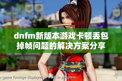dnfm新版本游戏卡顿丢包掉帧问题的解决方案分享