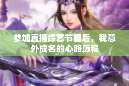 参加直播综艺节目后，我意外成名的心路历程