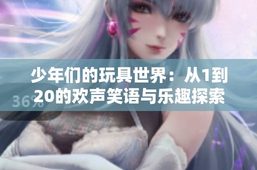 少年们的玩具世界：从1到20的欢声笑语与乐趣探索