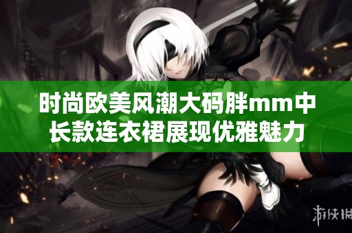 时尚欧美风潮大码胖mm中长款连衣裙展现优雅魅力