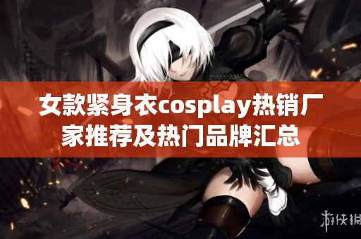 女款紧身衣cosplay热销厂家推荐及热门品牌汇总