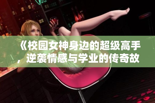 《校园女神身边的超级高手，逆袭情感与学业的传奇故事》