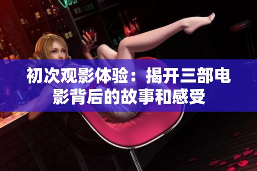 初次观影体验：揭开三部电影背后的故事和感受