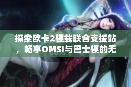 探索欧卡2模载联合支援站，畅享OMSI与巴士模的无限可能