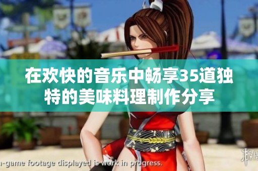 在欢快的音乐中畅享35道独特的美味料理制作分享