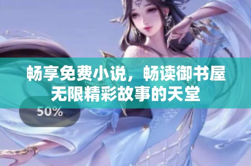 畅享免费小说，畅读御书屋无限精彩故事的天堂