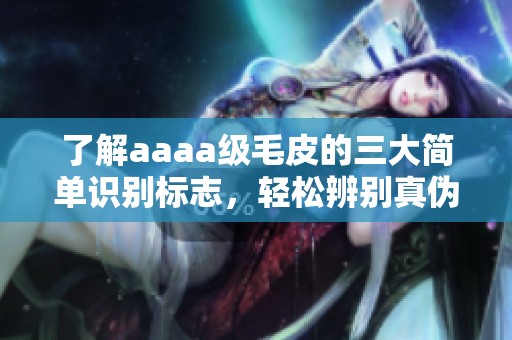 了解aaaa级毛皮的三大简单识别标志，轻松辨别真伪