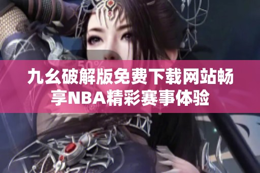 九幺破解版免费下载网站畅享NBA精彩赛事体验