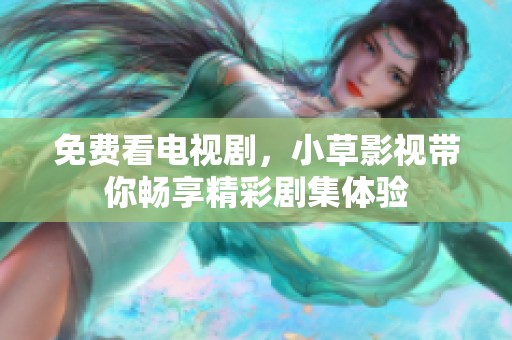 免费看电视剧，小草影视带你畅享精彩剧集体验