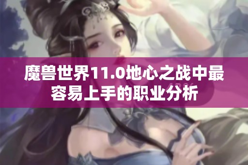 魔兽世界11.0地心之战中最容易上手的职业分析