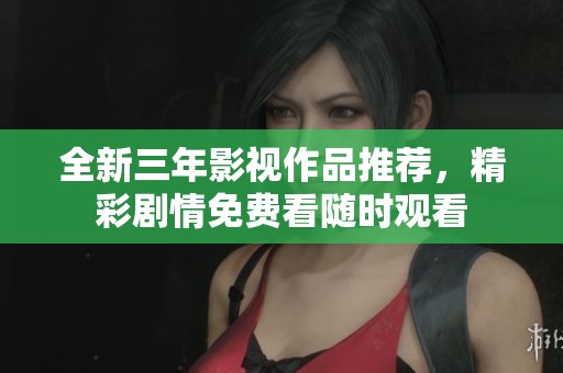 全新三年影视作品推荐，精彩剧情免费看随时观看