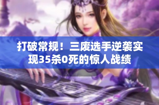 打破常规！三废选手逆袭实现35杀0死的惊人战绩