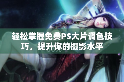 轻松掌握免费PS大片调色技巧，提升你的摄影水平