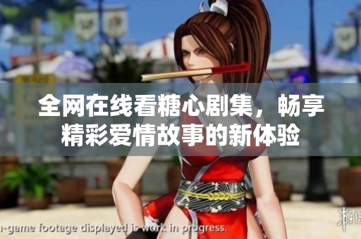 全网在线看糖心剧集，畅享精彩爱情故事的新体验