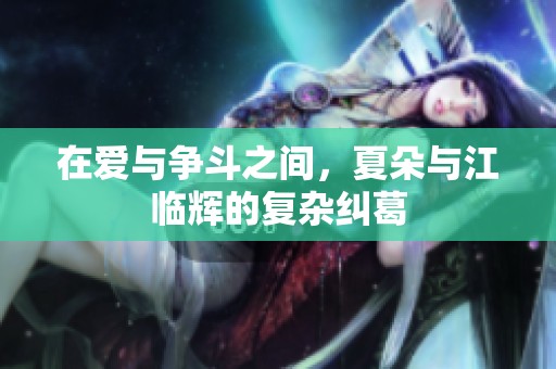 在爱与争斗之间，夏朵与江临辉的复杂纠葛