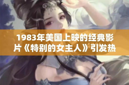 1983年美国上映的经典影片《特别的女主人》引发热议